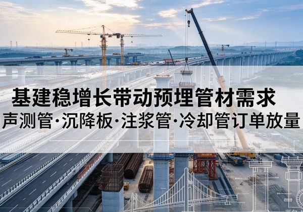 洋县基建稳增长带动预埋监测管材需求，声测管、沉降板、注浆管订单持续放量